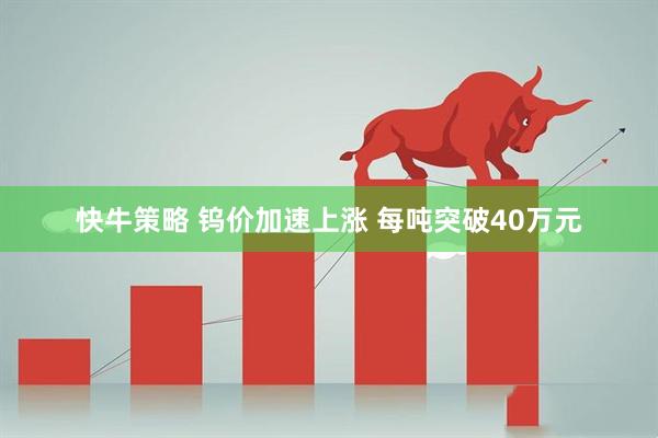 快牛策略 钨价加速上涨 每吨突破40万元