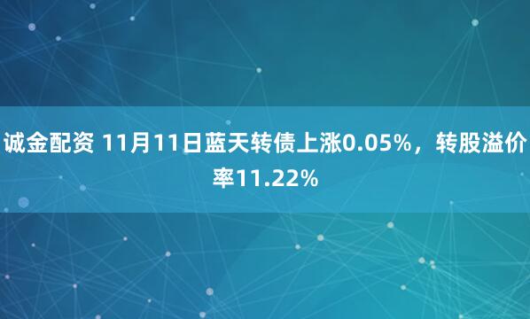 诚金配资 11月11日蓝天转债上涨0.05%，转股溢价率11.22%