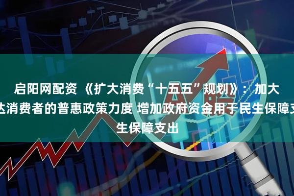 启阳网配资 《扩大消费“十五五”规划》：加大直达消费者的普惠政策力度 增加政府资金用于民生保障支出